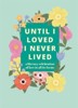 UNTIL I LOVED I NEVER LIVED