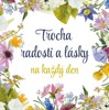 TROCHA RADOSTI A LÁSKY NA KAŽDÝ DEN