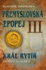 PŘEMYSLOVSKÁ EPOPEJ III. - KRÁL RYTÍŘ   2.VYDÁNÍ