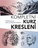 KOMPLETNÍ KURZ KRESLENÍ - PŘÍRUČKA PRO TY, KTEŘÍ SE CHTĚJÍ..