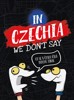 IN CZECHIA WE DON'T SAY - CO SE V ČESKU ŘÍKÁ TROCHU JINAK