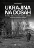UKRAJINA NA DOSAH-KRONIKA VÁLKY V MOZAICE LIDSKÝCH PŘÍBĚHŮ