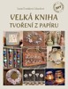 VELKÁ KNIHA TVOŘENÍ Z PAPÍRU