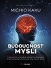 BUDOUCNOST MYSLI-FASCINUJÍCÍ PRŮVODCE SVĚTEM TECHNOLOGIÍ...