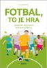FOTBAL, TO JE HRA - ZÁBAVNÝ PRŮVODCE SVĚTEM FOTBALU