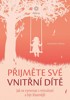 PŘIJMĚTE SVÉ VNITŘNÍ DÍTĚ-JAK SE VYROVNAT S MINULOSTÍ A....