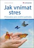 JAK VNÍMAT STRES - PRŮVODCE PRO VNITŘNÍ POHODU