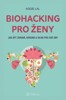 BIOHACKING PRO ŽENY - JAK BÝT ZDRAVÁ, KRÁSNÁ A SILNÁ