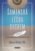 ŠAMANSKÁ LÉČBA DUCHEM - PRASTARÉ POSTUPY PRO DOKONALÉ ZDRAVÍ