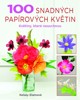 100 SNADNÝCH PAPÍROVÝCH KVĚTIN - KVĚTINY,KTERÉ NEUSCHNOU