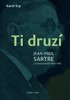 TI DRUZÍ. JEAN PAUL SARTRE A ČESKOSLOVENSKO 1934 — 1970
