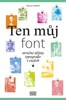 TEN MŮJ FONT - STRUČNÉ DĚJINY TYPOGRAFIE V ESEJÍCH