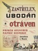ZASTŘELEN, UBODÁN A OTRÁVEN - PŘÍBĚH ATENTÁTŮ NAPŘÍČ HISTORI