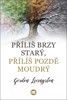 PŘÍLIŠ BRZY STARÝ,PŘÍLIŠ POZDĚ MOUDRÝ