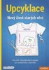 UPCYKLACE: NOVÝ ŽIVOT STARÝCH VĚCÍ - VÍC