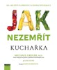 JAK NEZEMŘÍT - KUCHAŘKA 100 RECEPTŮ NA PREVENCI A ODVRÁCENÍN