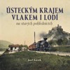 ÚSTECKÝM KRAJEM VLAKEM I LODÍ NA STARÝCH POHLEDNICÍCH