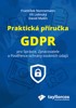 PRAKTICKÁ PŘÍRUČKA GDPR PRO SPRÁVCE,ZPRACOVATELE A POVĚŘENCE