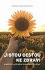 JISTOU CESTOU KE ZDRAVÍ - PRAKT. PRŮVODCE DOKONALÉHO ZDRAVÍ